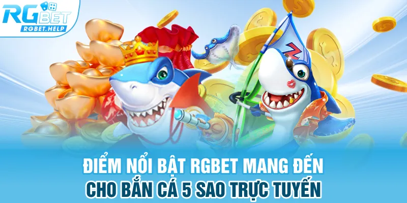 Điểm nổi bật Rgbet mang đến cho bắn cá 5 sao trực tuyến