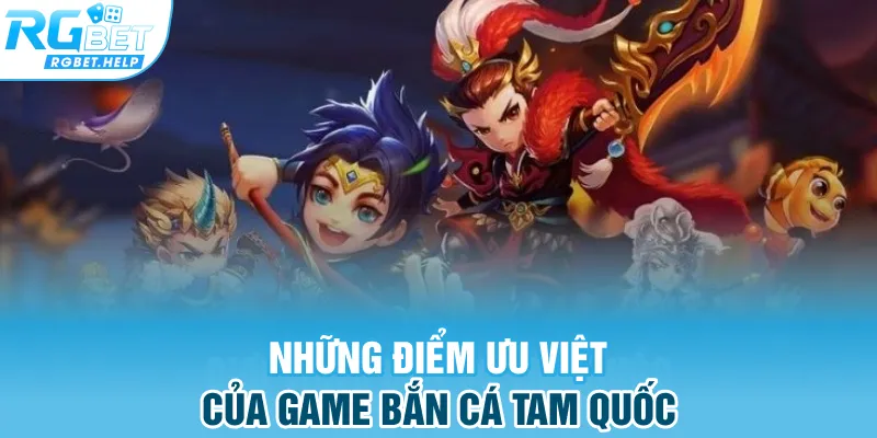Những điểm ưu việt của game Bắn Cá Tam Quốc