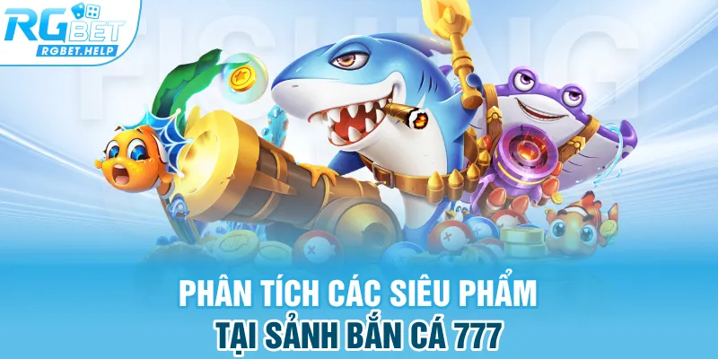 Phân tích các siêu phẩm tại sảnh bắn cá 777