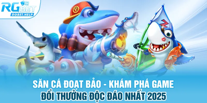 Săn cá đoạt bảo - Khám phá game đổi thưởng độc đáo nhất 2025