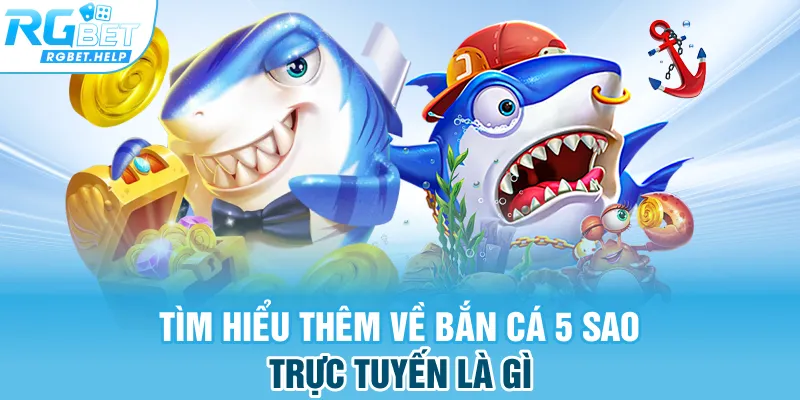 Tìm hiểu thêm về bắn cá 5 sao trực tuyến là gì 