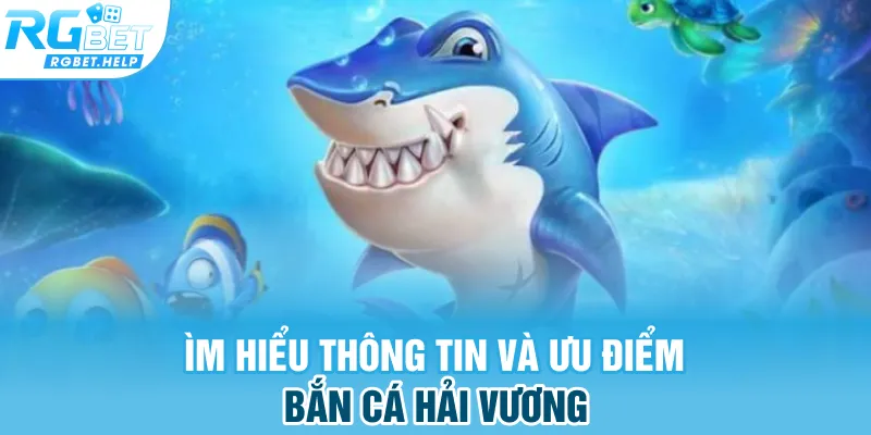 Tìm hiểu thông tin và ưu điểm bắn cá hải vương